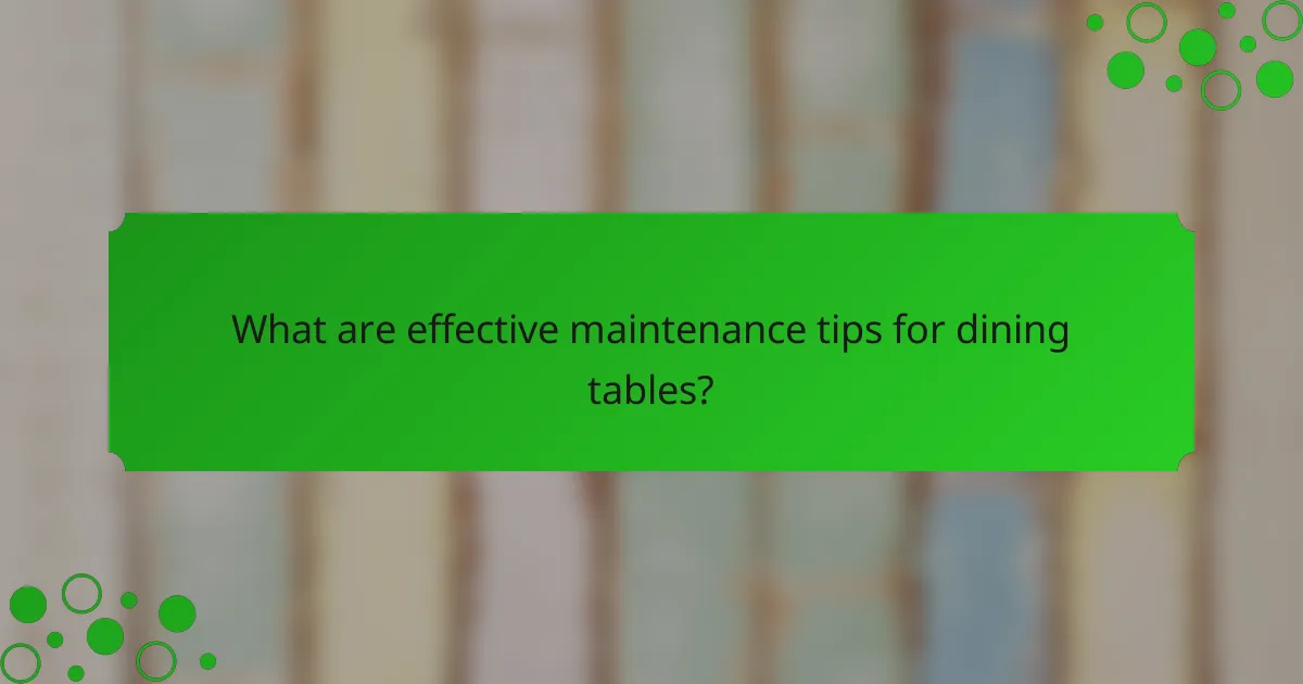 What are effective maintenance tips for dining tables?