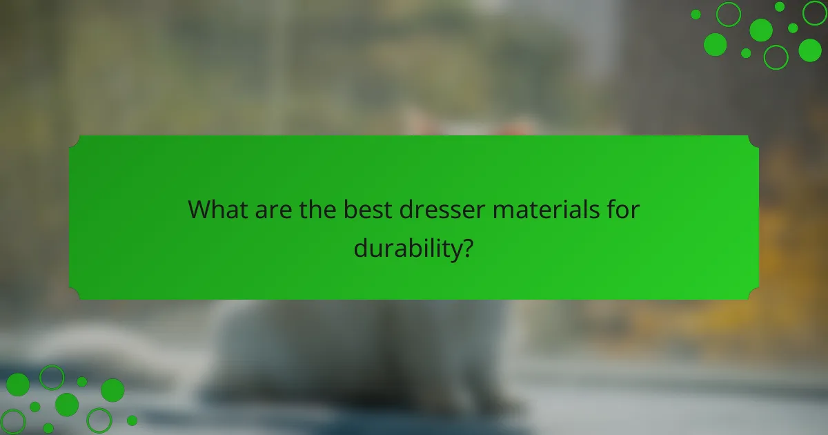 What are the best dresser materials for durability?