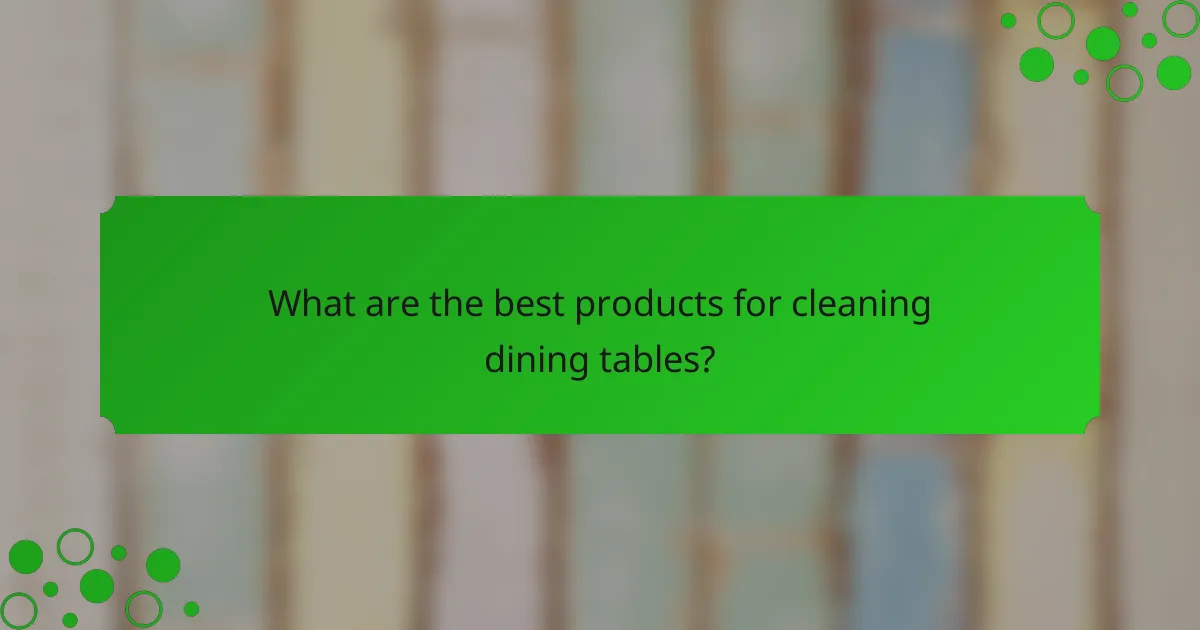 What are the best products for cleaning dining tables?