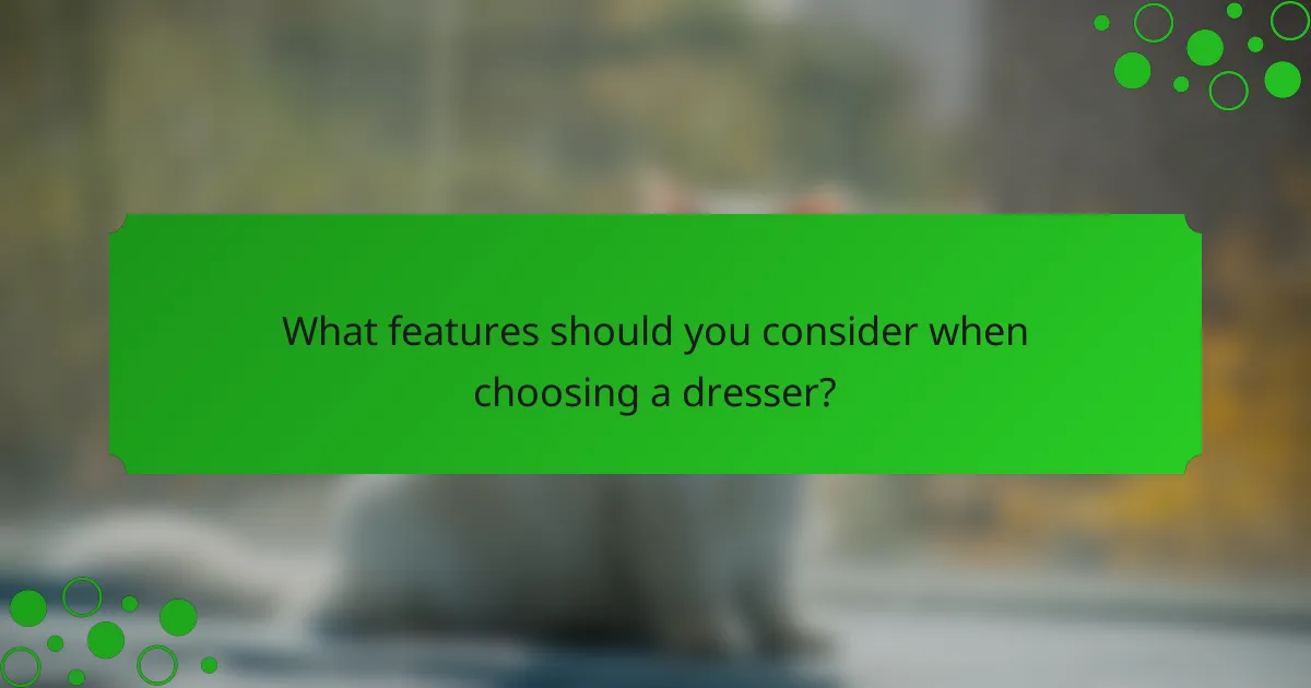 What features should you consider when choosing a dresser?