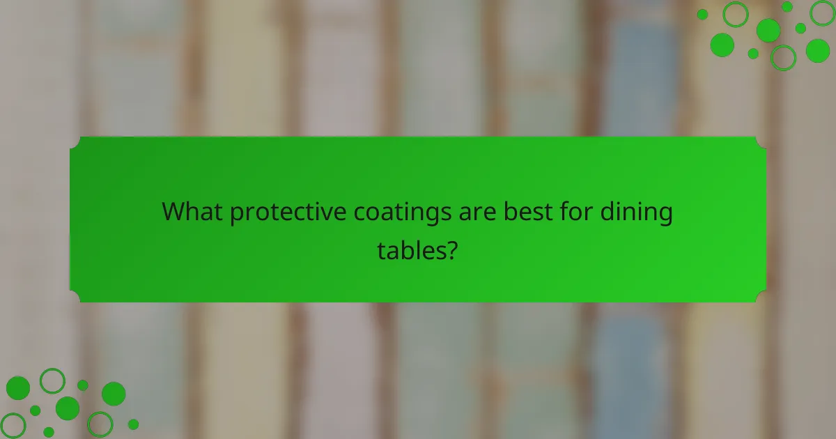 What protective coatings are best for dining tables?