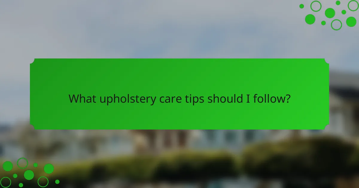 What upholstery care tips should I follow?